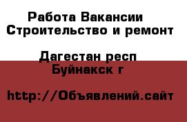 Работа Вакансии - Строительство и ремонт. Дагестан респ.,Буйнакск г.